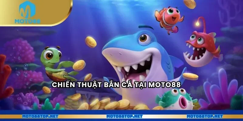 Chiến thuật bắn cá tại MOTO88