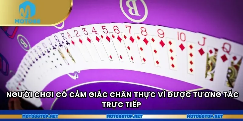 Người chơi có cảm giác chân thực vì được tương tác trực tiếp